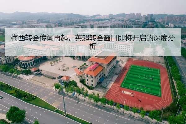 梅西转会传闻再起，英超转会窗口即将开启的深度分析
