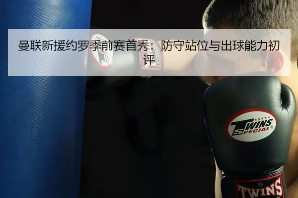 曼联新援约罗季前赛首秀：防守站位与出球能力初评