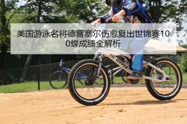 美国游泳名将德雷塞尔伤愈复出世锦赛100蝶成绩全解析