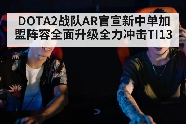 DOTA2战队AR官宣新中单加盟阵容全面升级全力冲击TI13
