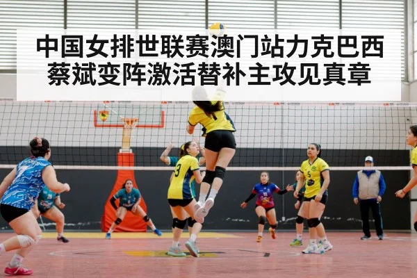 中国女排世联赛澳门站力克巴西蔡斌变阵激活替补主攻见真章