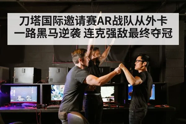 刀塔国际邀请赛AR战队从外卡一路黑马逆袭 连克强敌最终夺冠